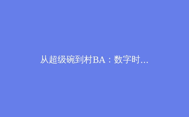 从超级碗到村BA：数字时代体育迷的观赛革命与社群重构 - 4