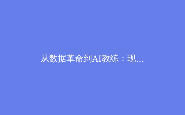 从数据革命到AI教练：现代体育如何被科技重塑竞技本质 - 2